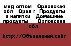 мед оптом - Орловская обл., Орел г. Продукты и напитки » Домашние продукты   . Орловская обл.